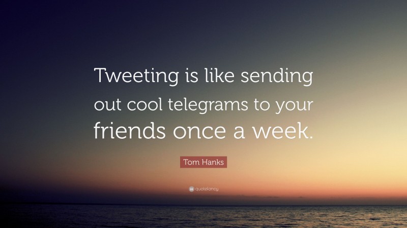 Tom Hanks Quote: “Tweeting is like sending out cool telegrams to your friends once a week.”