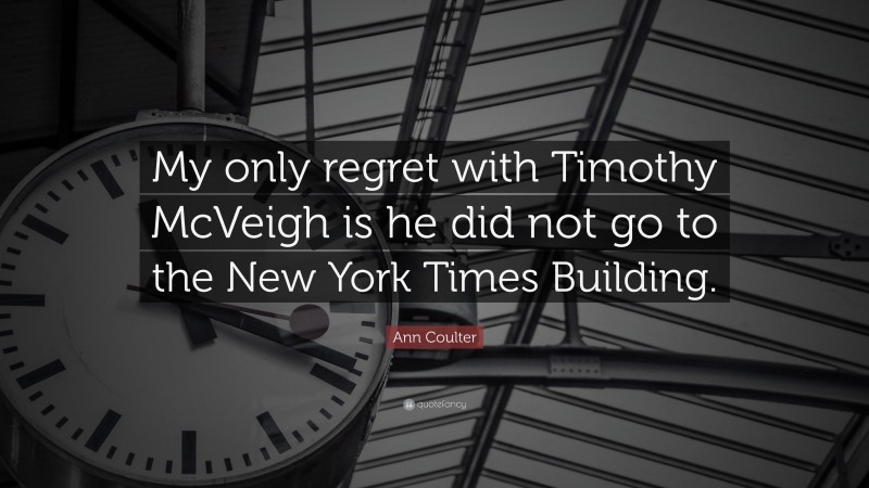 Ann Coulter Quote: “My only regret with Timothy McVeigh is he did not go to the New York Times Building.”