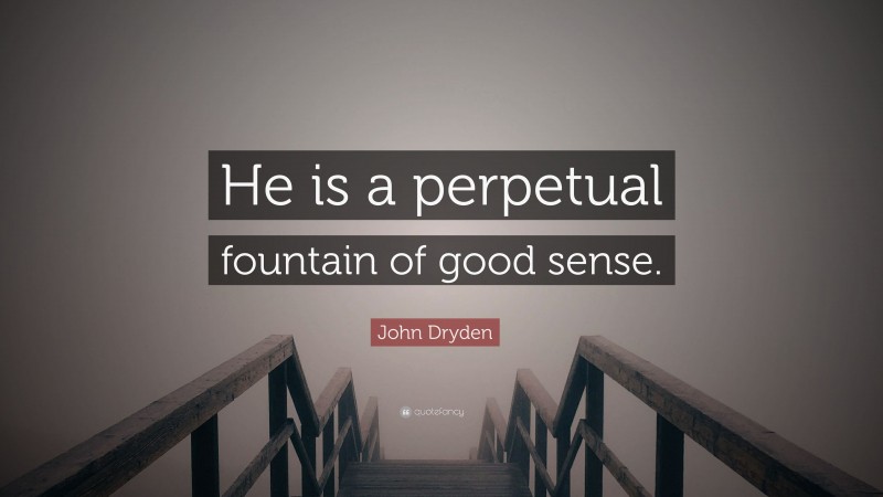 John Dryden Quote: “He is a perpetual fountain of good sense.”