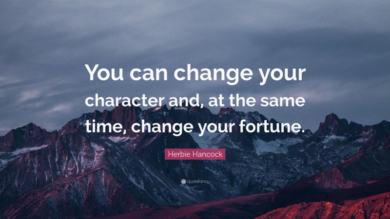Herbie Hancock Quote: “You can change your character and, at the same time, change your fortune.”