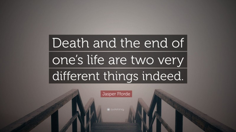 Jasper Fforde Quote: “Death and the end of one’s life are two very different things indeed.”