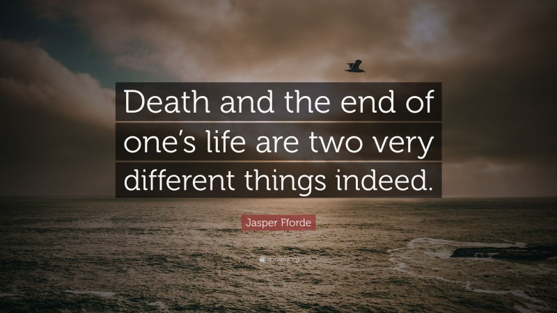 Jasper Fforde Quote: “Death and the end of one’s life are two very different things indeed.”