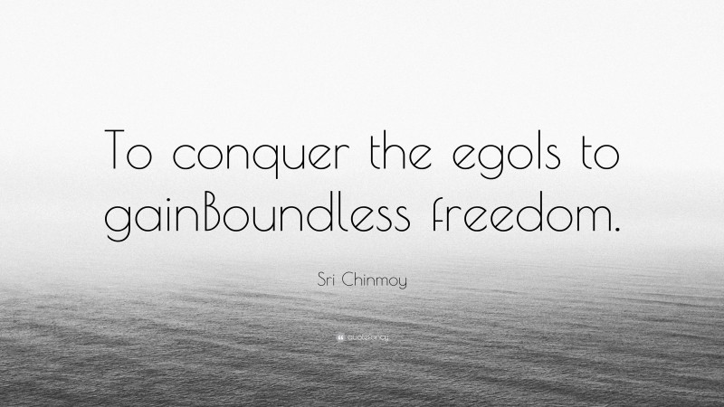 Sri Chinmoy Quote: “To conquer the egoIs to gainBoundless freedom.”