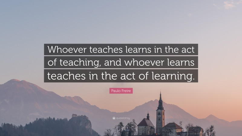 Paulo Freire Quote: “Whoever teaches learns in the act of teaching, and ...