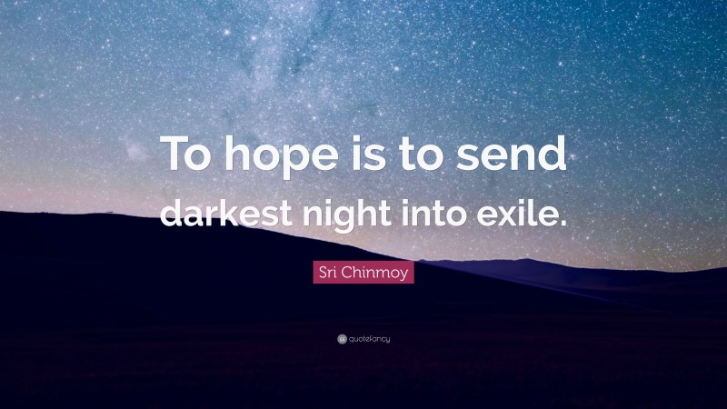 Sri Chinmoy Quote: “To hope is to send darkest night into exile.”