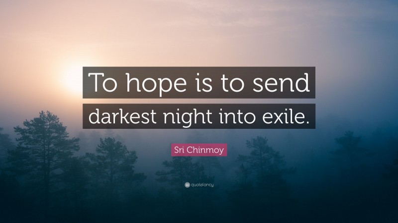 Sri Chinmoy Quote: “To hope is to send darkest night into exile.”