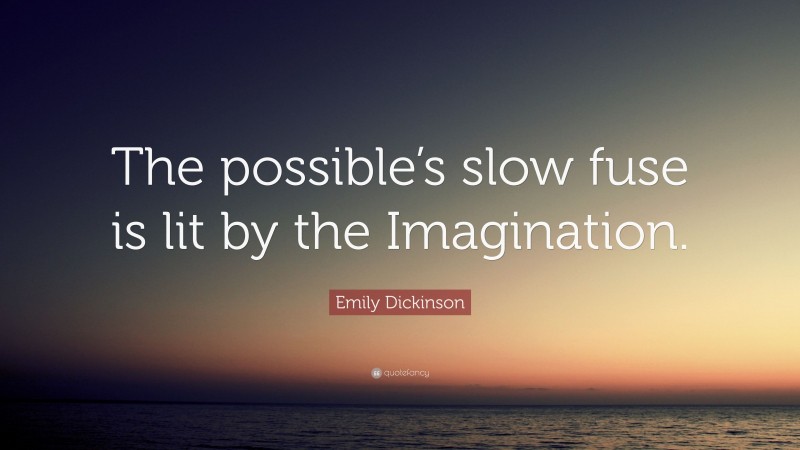 Emily Dickinson Quote: “The possible’s slow fuse is lit by the Imagination.”