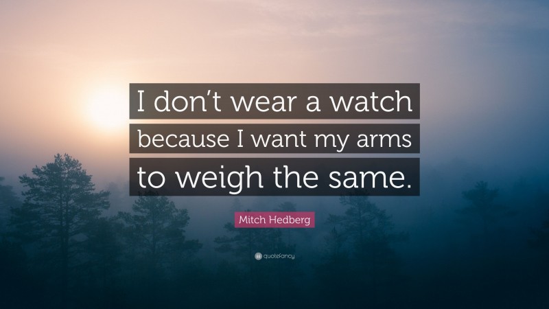 Mitch Hedberg Quote: “I don’t wear a watch because I want my arms to weigh the same.”