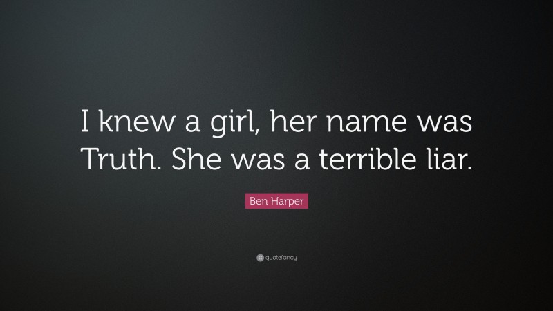Ben Harper Quote: “I knew a girl, her name was Truth. She was a terrible liar.”