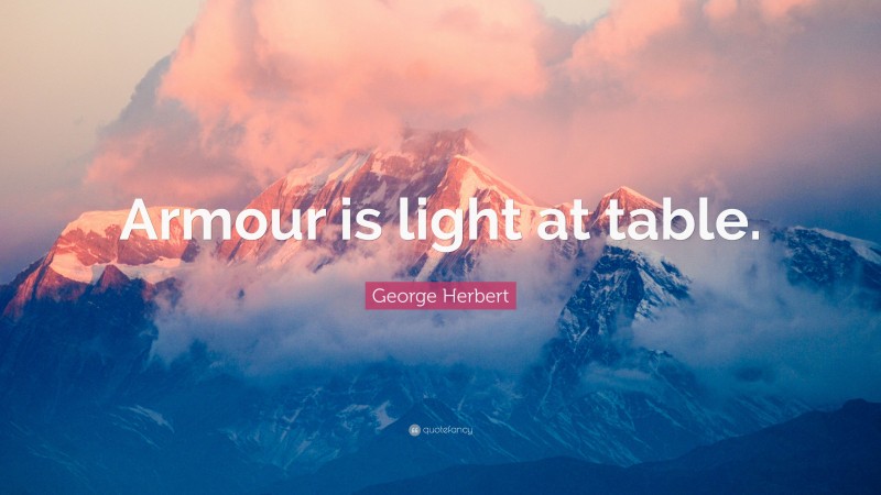 George Herbert Quote: “Armour is light at table.”