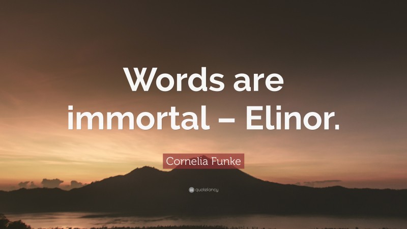 Cornelia Funke Quote: “Words are immortal – Elinor.”