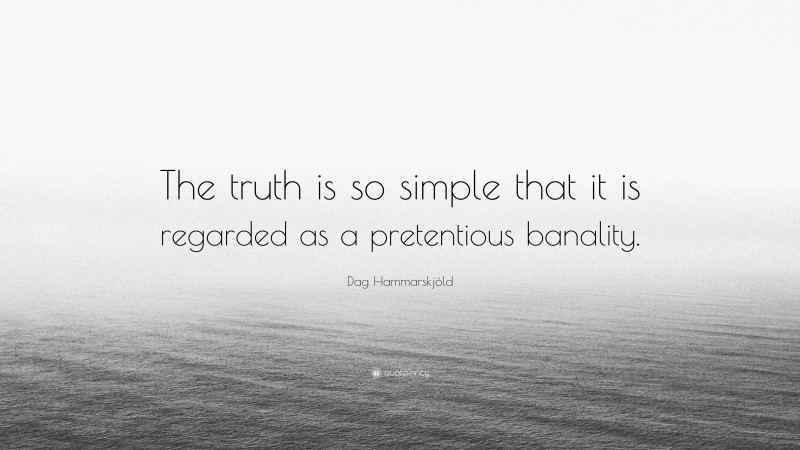 Dag Hammarskjöld Quote: “The truth is so simple that it is regarded as a pretentious banality.”