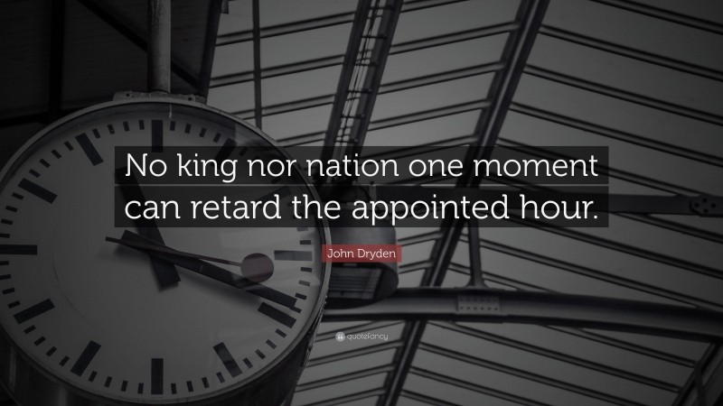 John Dryden Quote: “No king nor nation one moment can retard the appointed hour.”
