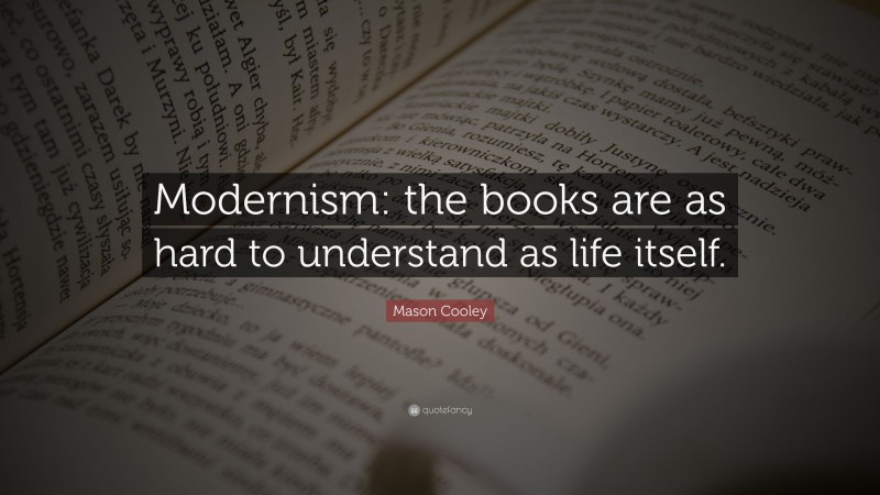 Mason Cooley Quote: “Modernism: the books are as hard to understand as life itself.”