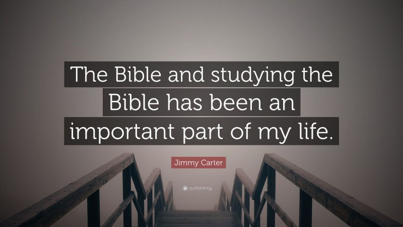 Jimmy Carter Quote: “The Bible and studying the Bible has been an important part of my life.”