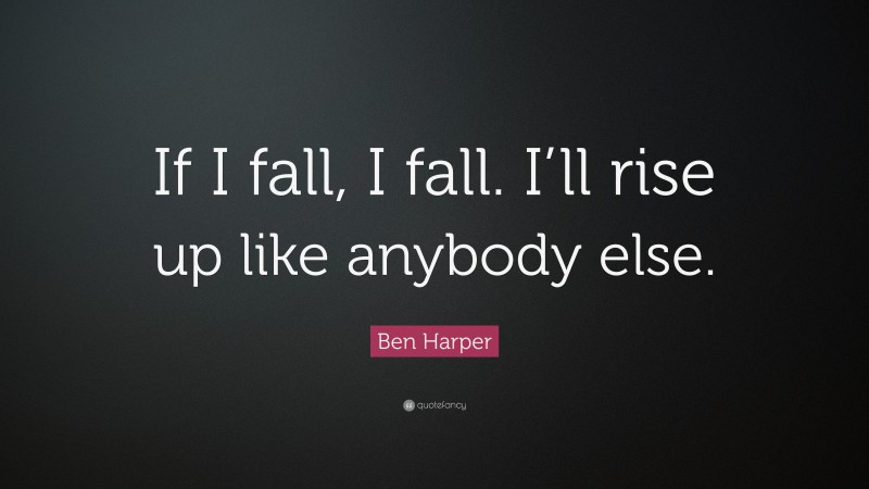 Ben Harper Quote: “If I fall, I fall. I’ll rise up like anybody else.”