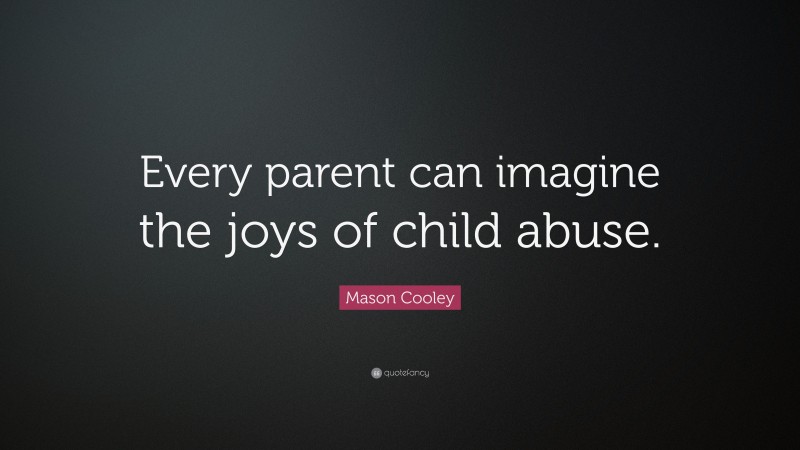 Mason Cooley Quote: “Every parent can imagine the joys of child abuse.”
