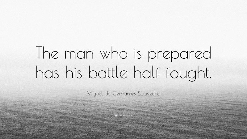 Miguel de Cervantes Saavedra Quote: “The man who is prepared has his battle half fought.”