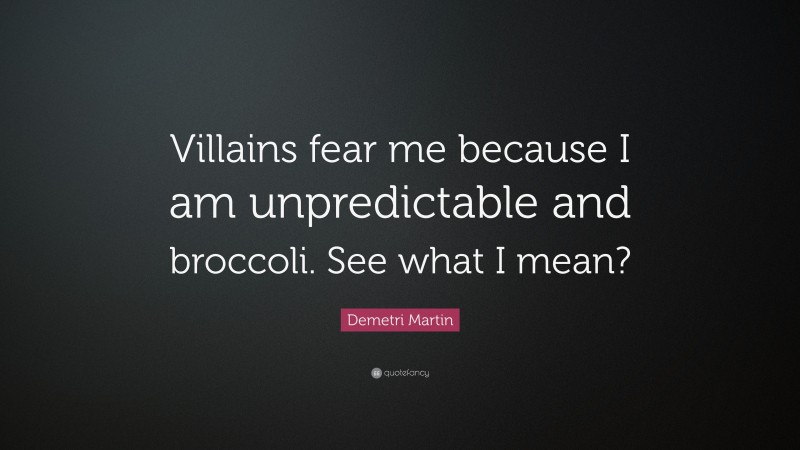 Demetri Martin Quote: “Villains fear me because I am unpredictable and broccoli. See what I mean?”