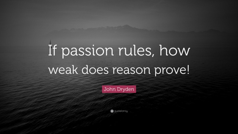 John Dryden Quote: “If passion rules, how weak does reason prove!”