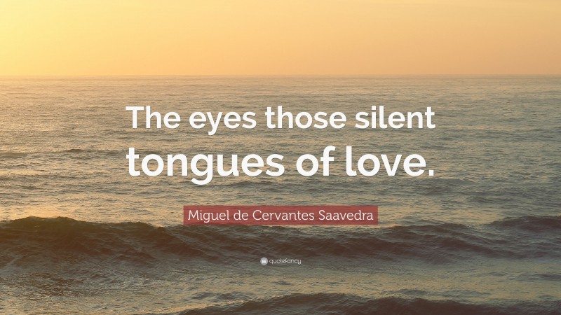 Miguel de Cervantes Saavedra Quote: “The eyes those silent tongues of love.”