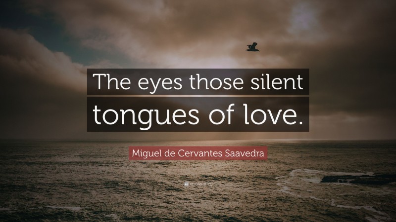 Miguel de Cervantes Saavedra Quote: “The eyes those silent tongues of love.”