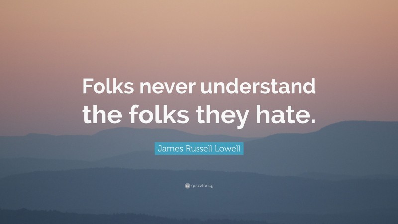 James Russell Lowell Quote: “Folks never understand the folks they hate.”