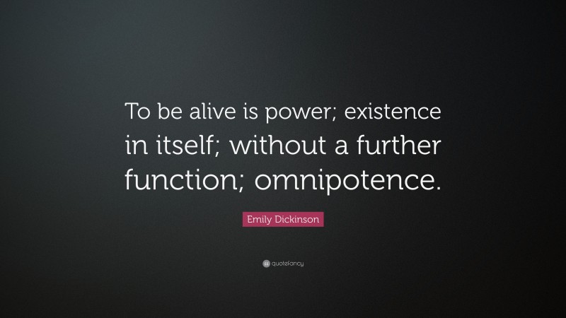 Emily Dickinson Quote: “To be alive is power; existence in itself; without a further function; omnipotence.”