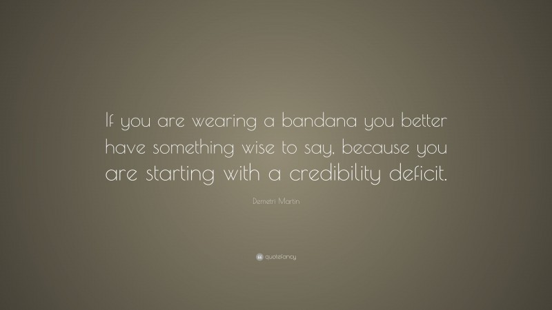 Demetri Martin Quote: “If you are wearing a bandana you better have something wise to say, because you are starting with a credibility deficit.”