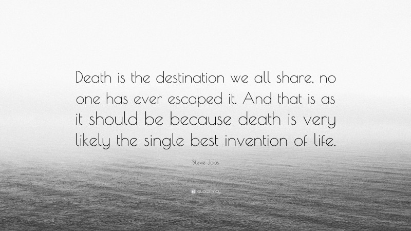 Steve Jobs Quote: “Death is the destination we all share, no one has ever escaped it. And that is as it should be because death is very likely the single best invention of life.”
