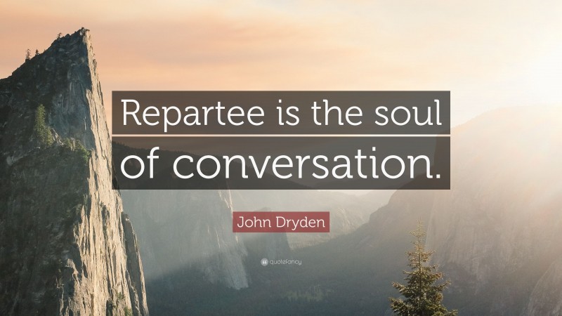 John Dryden Quote: “Repartee is the soul of conversation.”
