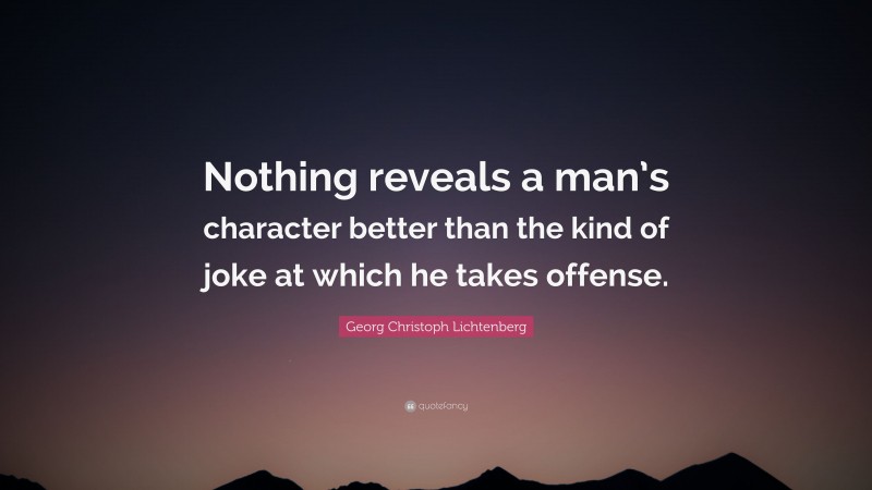 Georg Christoph Lichtenberg Quote: “Nothing reveals a man’s character better than the kind of joke at which he takes offense.”
