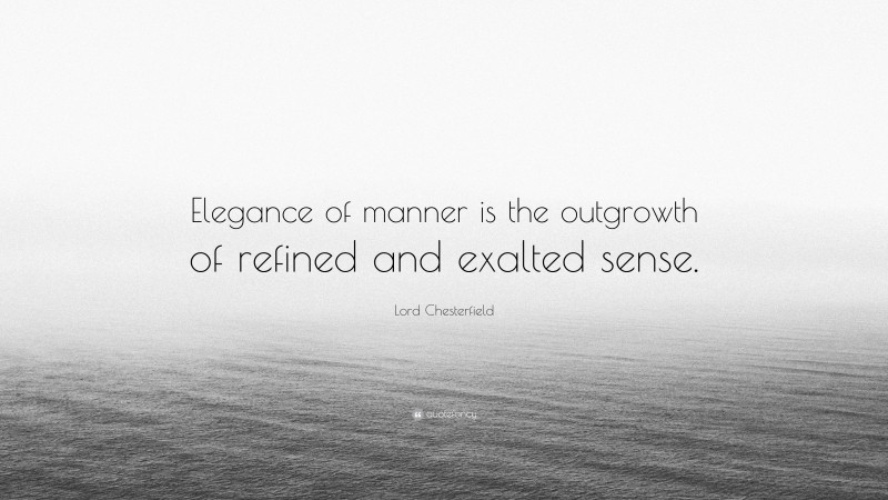 Lord Chesterfield Quote: “Elegance of manner is the outgrowth of refined and exalted sense.”