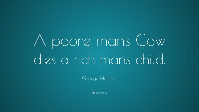 George Herbert Quote: “A poore mans Cow dies a rich mans child.”