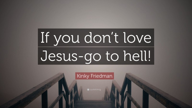Kinky Friedman Quote: “If you don’t love Jesus-go to hell!”