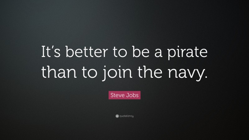 Steve Jobs Quote: “It’s better to be a pirate than to join the navy.”
