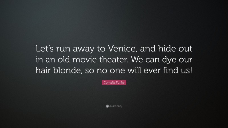 Cornelia Funke Quote: “Let’s run away to Venice, and hide out in an old movie theater. We can dye our hair blonde, so no one will ever find us!”