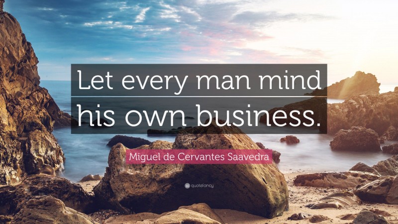 Miguel de Cervantes Saavedra Quote: “Let every man mind his own business.”