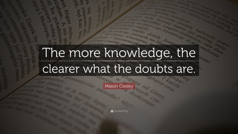 Mason Cooley Quote: “The more knowledge, the clearer what the doubts are.”