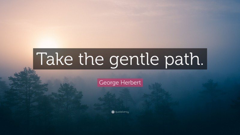 George Herbert Quote: “Take the gentle path.”