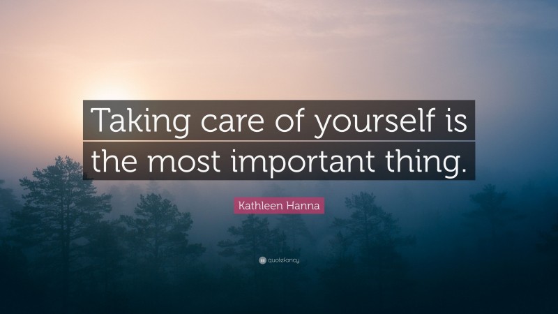 Kathleen Hanna Quote: “Taking care of yourself is the most important thing.”