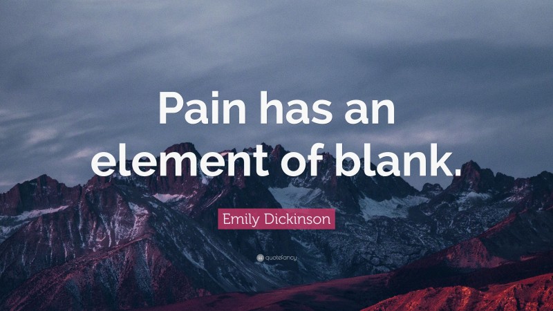 Emily Dickinson Quote: “Pain has an element of blank.”