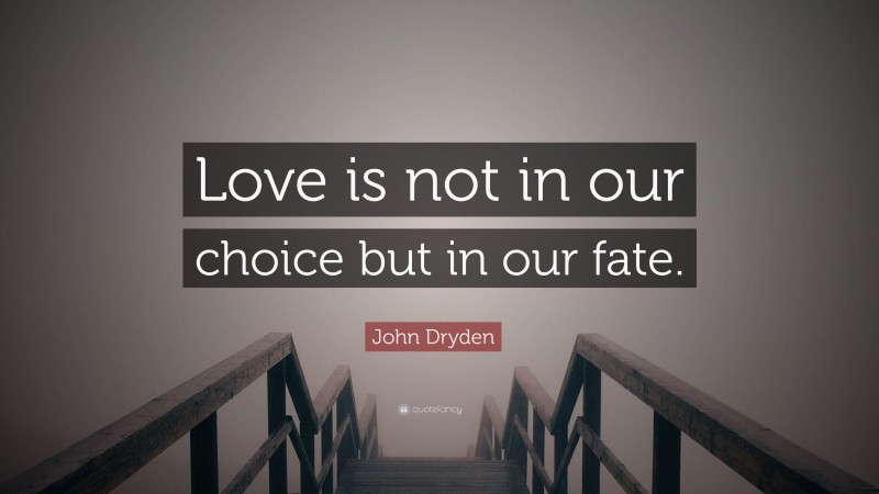 John Dryden Quote: “Love is not in our choice but in our fate.”