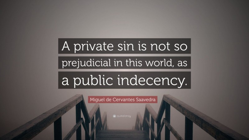 Miguel de Cervantes Saavedra Quote: “A private sin is not so prejudicial in this world, as a public indecency.”