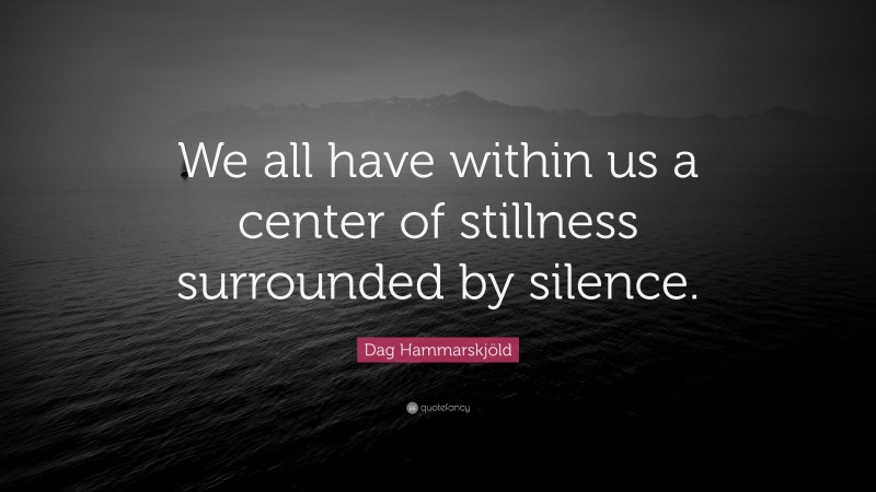 Dag Hammarskjöld Quote: “We all have within us a center of stillness surrounded by silence.”