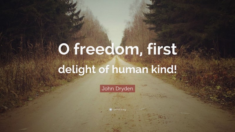 John Dryden Quote: “O freedom, first delight of human kind!”