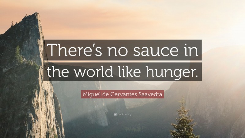 Miguel de Cervantes Saavedra Quote: “There’s no sauce in the world like hunger.”
