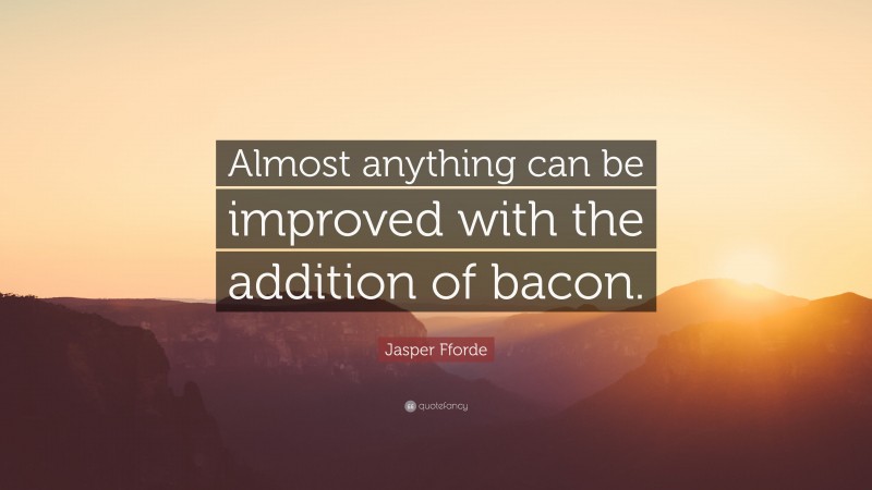 Jasper Fforde Quote: “Almost anything can be improved with the addition of bacon.”