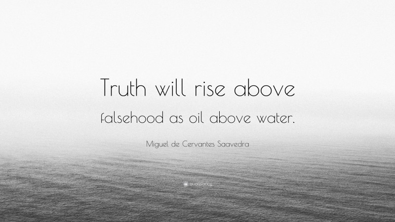 Miguel de Cervantes Saavedra Quote: “Truth will rise above falsehood as oil above water.”