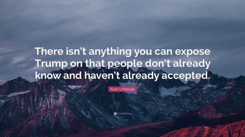 Rush Limbaugh Quote: “There isn’t anything you can expose Trump on that people don’t already know and haven’t already accepted.”